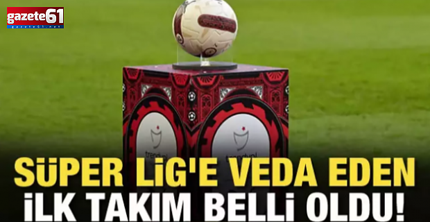 Süper Lig'e veda eden ilk takım belli oldu!