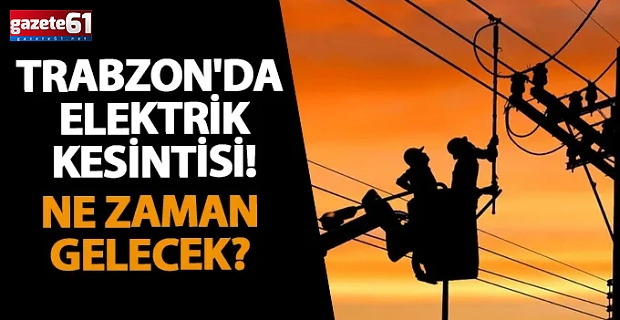 Trabzon'da elektrik kesintisi! Ne zaman gelecek?