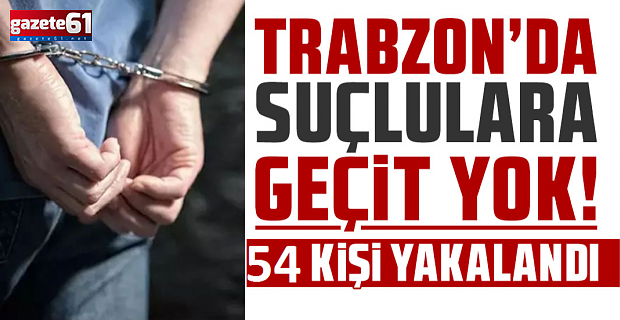 Trabzon Valiliği duyurdu! 54 kişi yakalandı...