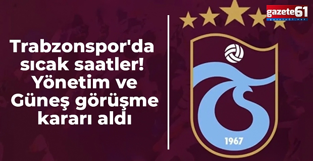 Trabzonspor'da sıcak saatler! Yönetim ve Güneş  görüşme kararı aldı