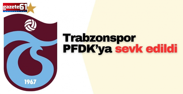 Trabzonspor PFDK'ya sevk edildi!