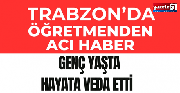 Trabzon'da anaokulu öğretmeninden acı haber!