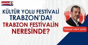 Kültür Yolu Festivali Trabzon'da, Trabzon festivalin neresinde?