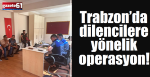 Trabzon’da dilencilere yönelik operasyon!