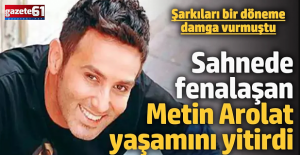 Sahnede fenalaşan şarkıcı Metin Arolat hayata veda etti!