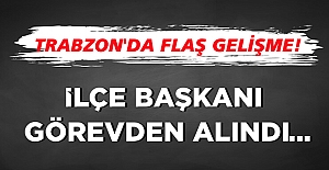 Trabzon'da flaş gelişme! İlçe Başkanı görevden alındı...