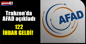 Trabzon’da AFAD açıkladı...122 İHBAR GELDİ! 