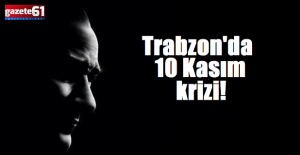 Trabzon'da 10 Kasım krizi!