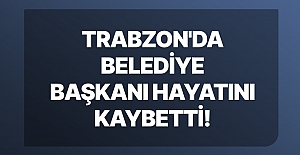 Trabzon'da belediye başkanı hayatını kaybetti!