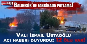 Balıkesir'de fabrikada patlama! Vali İsmail Ustaoğlu acı haberi duyurdu: 12 ölü var!