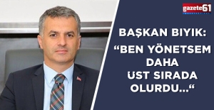 Başkan Bıyık: “Ben yönetsem daha üst sırada olurdu...“