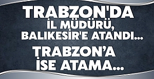 Trabzon'da İl Müdürü, Balıkesir'e atandı...