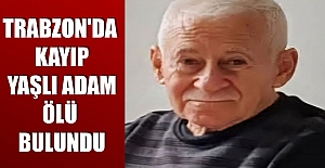 Trabzon'da kayıp yaşlı adam ölü bulundu