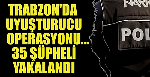 Trabzon'da uyuşturucu operasyonu...35 şüpheli yakalandı