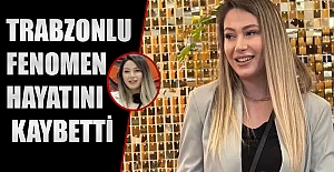 Trabzonlu fenomen hayatını kaybetti