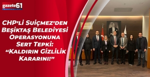 CHP’li Suiçmez’den Beşiktaş Belediyesi Operasyonuna Sert Tepki: “Kaldırın Gizlilik Kararını!”