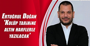 Ertuğrul Doğan 'Kulüp tarihine altın harflerle yazılacak'