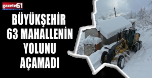 BÜYÜKŞEHİR 63 MAHALLENİN YOLUNU AÇAMADI