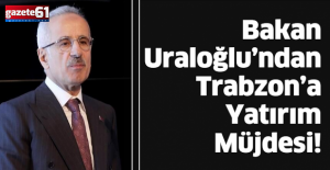 Bakan Uraloğlu’ndan Trabzon’a Yatırım Müjdesi!