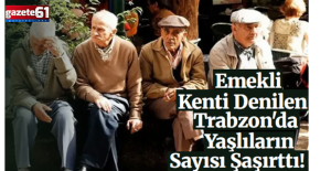 Emekli Kenti Denilen Trabzon'da Yaşlıların Sayısı Şaşırttı!