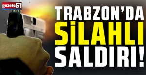 Trabzon’da silahlı saldırı! 