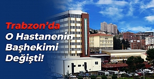 Trabzon’da O Hastanenin Başhekimi Değişti!